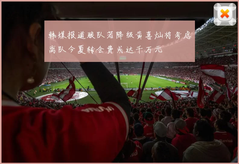 韩媒报道狼队若降级黄喜灿将考虑离队今夏转会费或达千万元
