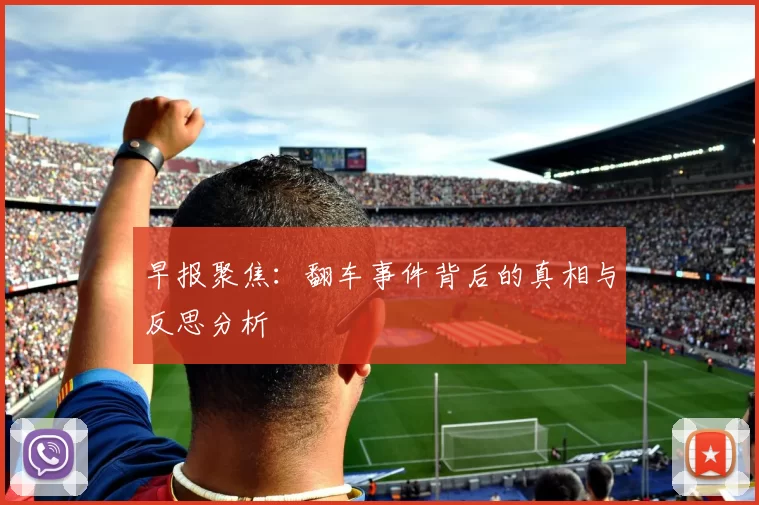 早报聚焦：翻车事件背后的真相与反思分析