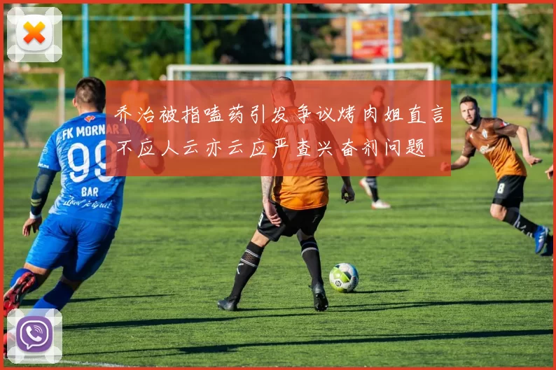 乔治被指嗑药引发争议烤肉姐直言不应人云亦云应严查兴奋剂问题