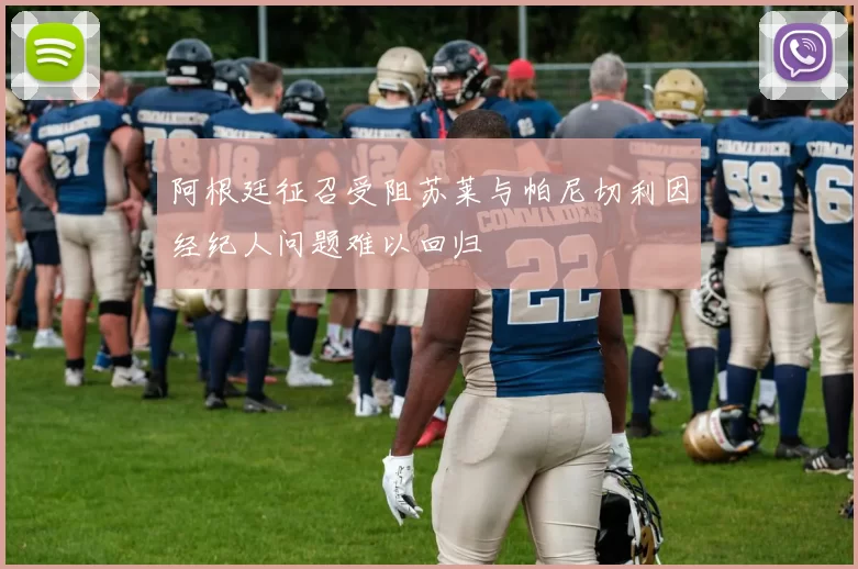 阿根廷征召受阻苏莱与帕尼切利因经纪人问题难以回归