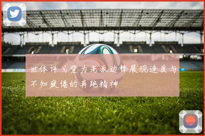 世体评戈登为老派边锋展现速度与不知疲倦的奔跑精神