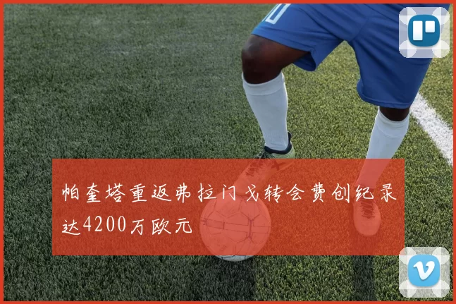 帕奎塔重返弗拉门戈转会费创纪录达4200万欧元