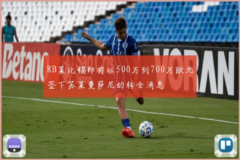 RB莱比锡即将以500万到700万欧元签下苏莱曼萨尼的转会消息